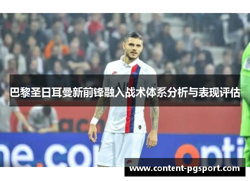巴黎圣日耳曼新前锋融入战术体系分析与表现评估