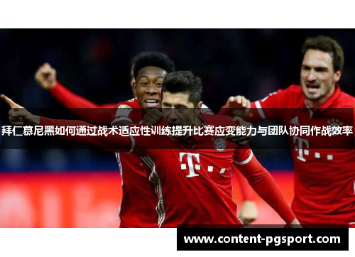 拜仁慕尼黑如何通过战术适应性训练提升比赛应变能力与团队协同作战效率