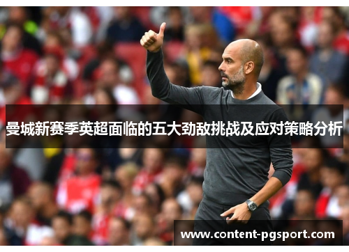 曼城新赛季英超面临的五大劲敌挑战及应对策略分析