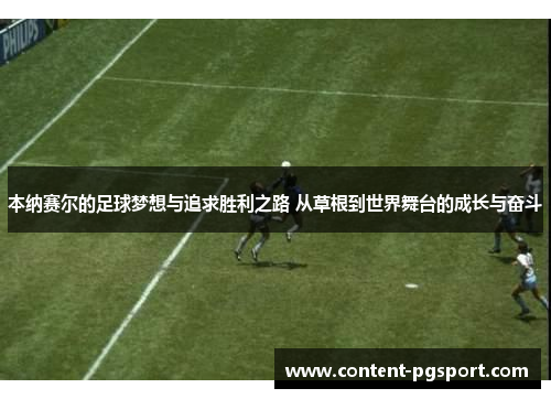 本纳赛尔的足球梦想与追求胜利之路 从草根到世界舞台的成长与奋斗