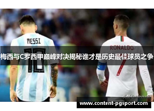 梅西与C罗西甲巅峰对决揭秘谁才是历史最佳球员之争