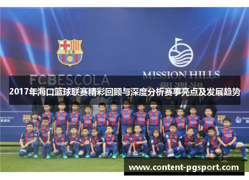2017年海口篮球联赛精彩回顾与深度分析赛事亮点及发展趋势