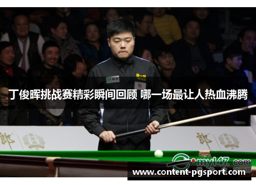 丁俊晖挑战赛精彩瞬间回顾 哪一场最让人热血沸腾