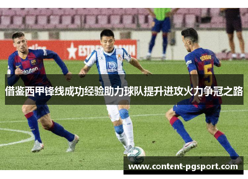 借鉴西甲锋线成功经验助力球队提升进攻火力争冠之路