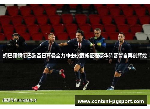 姆巴佩领衔巴黎圣日耳曼全力冲击欧冠新征程豪华阵容誓言再创辉煌