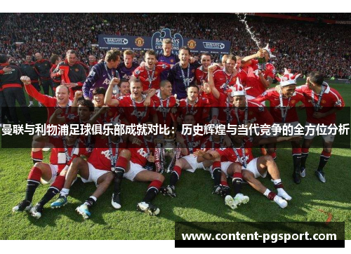 曼联与利物浦足球俱乐部成就对比：历史辉煌与当代竞争的全方位分析