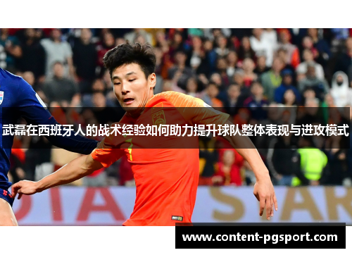 武磊在西班牙人的战术经验如何助力提升球队整体表现与进攻模式
