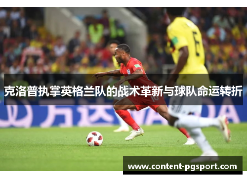 克洛普执掌英格兰队的战术革新与球队命运转折