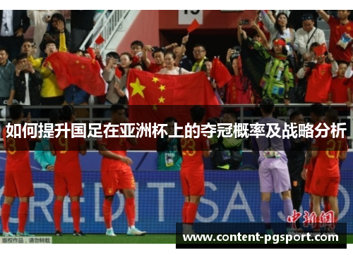 如何提升国足在亚洲杯上的夺冠概率及战略分析