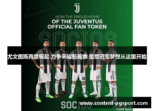 尤文图斯再度崛起 力争荣耀新篇章 重塑冠军梦想从这里开始