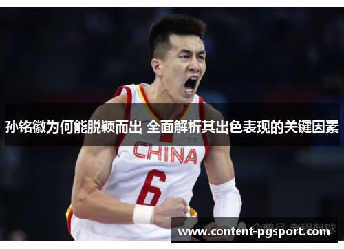孙铭徽为何能脱颖而出 全面解析其出色表现的关键因素