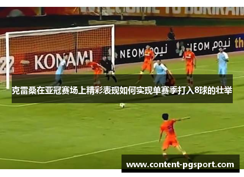 克雷桑在亚冠赛场上精彩表现如何实现单赛季打入8球的壮举