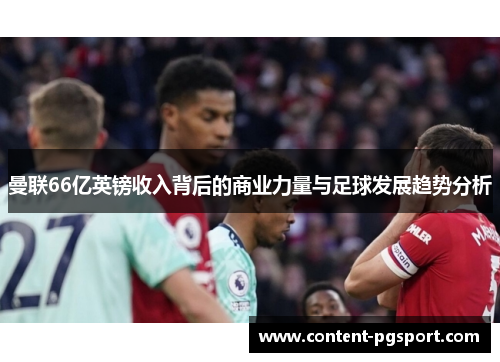曼联66亿英镑收入背后的商业力量与足球发展趋势分析