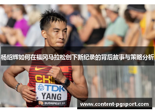 杨绍辉如何在福冈马拉松创下新纪录的背后故事与策略分析