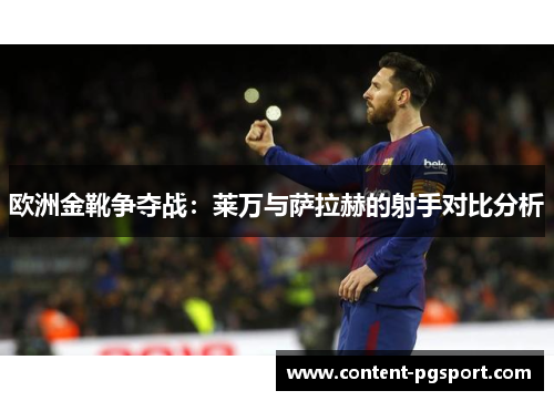 欧洲金靴争夺战：莱万与萨拉赫的射手对比分析