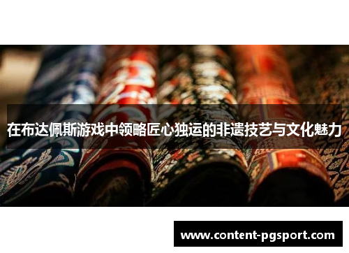 在布达佩斯游戏中领略匠心独运的非遗技艺与文化魅力