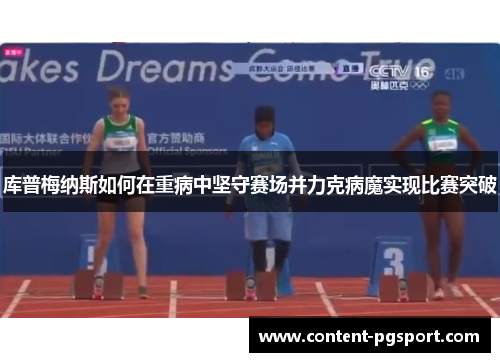 库普梅纳斯如何在重病中坚守赛场并力克病魔实现比赛突破