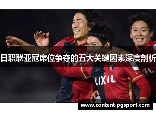 日职联亚冠席位争夺的五大关键因素深度剖析