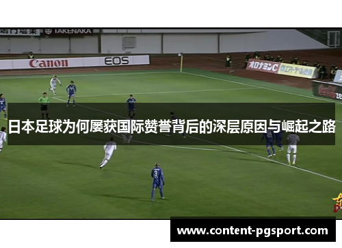 日本足球为何屡获国际赞誉背后的深层原因与崛起之路