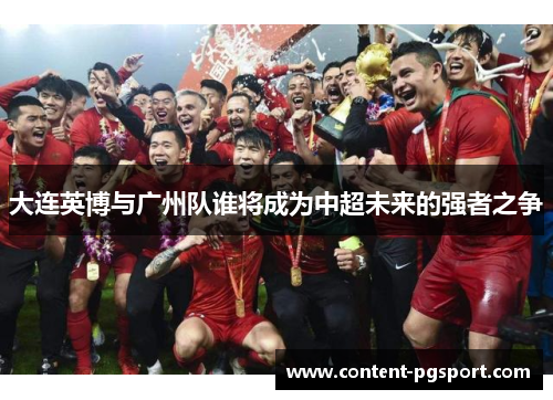 大连英博与广州队谁将成为中超未来的强者之争