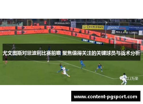 尤文图斯对恩波利比赛前瞻 聚焦值得关注的关键球员与战术分析