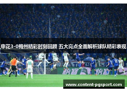 申花3-0梅州精彩时刻回顾 五大亮点全面解析球队精彩表现