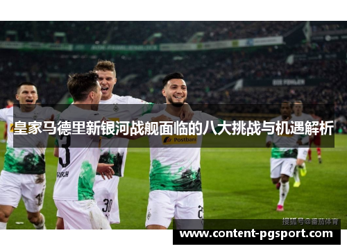 皇家马德里新银河战舰面临的八大挑战与机遇解析