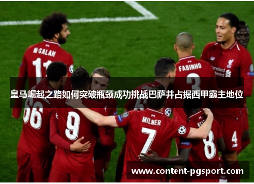 皇马崛起之路如何突破瓶颈成功挑战巴萨并占据西甲霸主地位
