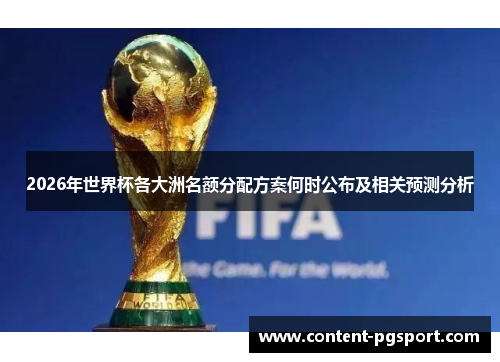 2026年世界杯各大洲名额分配方案何时公布及相关预测分析