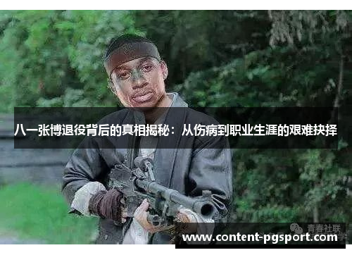 八一张博退役背后的真相揭秘：从伤病到职业生涯的艰难抉择