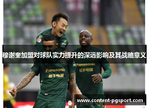 穆谢奎加盟对球队实力提升的深远影响及其战略意义