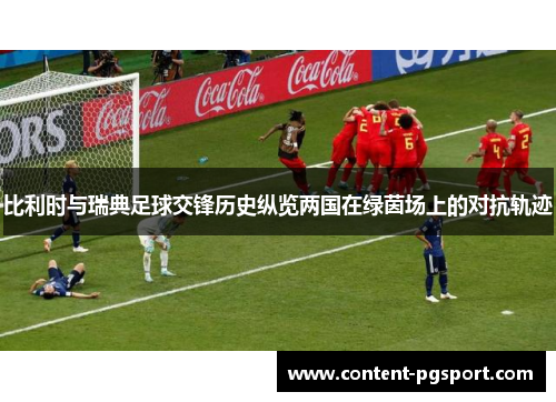 比利时与瑞典足球交锋历史纵览两国在绿茵场上的对抗轨迹