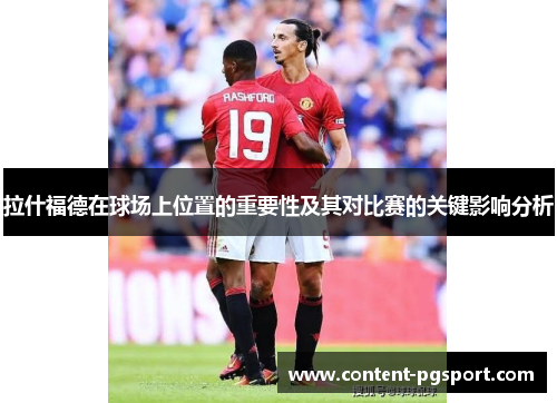 拉什福德在球场上位置的重要性及其对比赛的关键影响分析