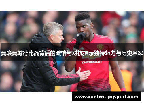 曼联曼城德比战背后的激情与对抗揭示独特魅力与历史恩怨 曼联曼城德比战背后的激情与对抗揭示独特魅力与历史恩怨