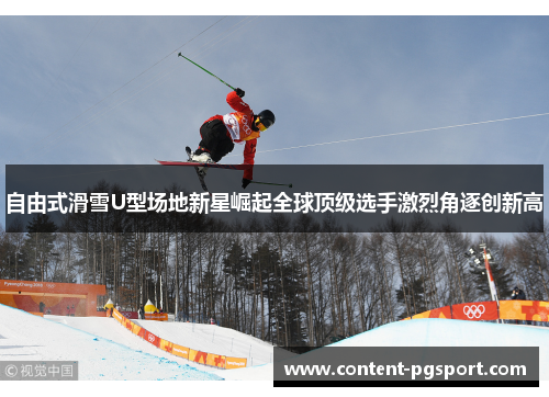自由式滑雪U型场地新星崛起全球顶级选手激烈角逐创新高