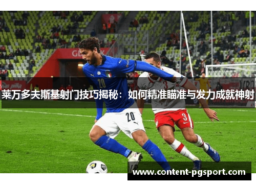 莱万多夫斯基射门技巧揭秘：如何精准瞄准与发力成就神射