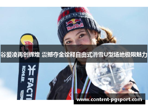谷爱凌再创辉煌 震撼夺金诠释自由式滑雪U型场地极限魅力