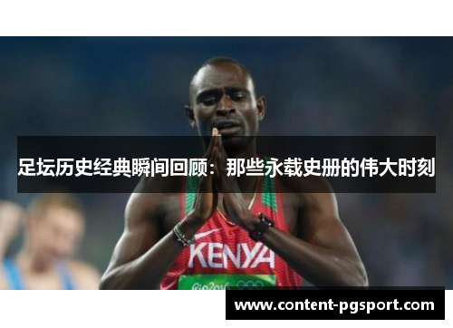 足坛历史经典瞬间回顾:那些永载史册的伟大时刻 足坛历史经典瞬间回顾:那些永载史册的伟大时刻