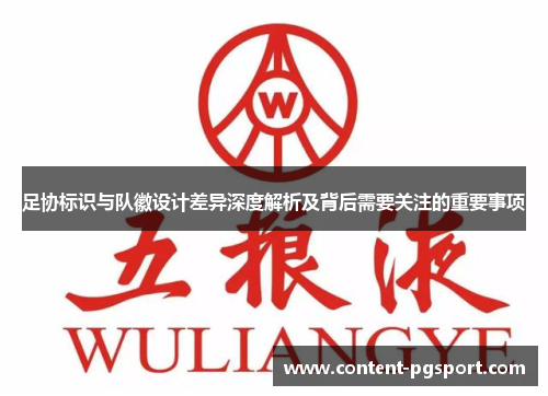 足协标识与队徽设计差异深度解析及背后需要关注的重要事项 足协标识与队徽设计差异深度解析及背后需要关注的重要事项