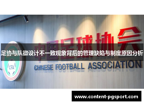 足协与队徽设计不一致现象背后的管理缺陷与制度原因分析 足协与队徽设计不一致现象背后的管理缺陷与制度原因分析