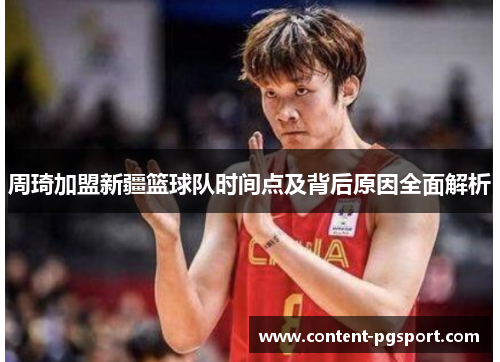 周琦加盟新疆篮球队时间点及背后原因全面解析