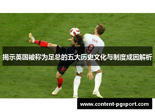 揭示英国被称为足总的五大历史文化与制度成因解析 揭示英国被称为足总的五大历史文化与制度成因解析