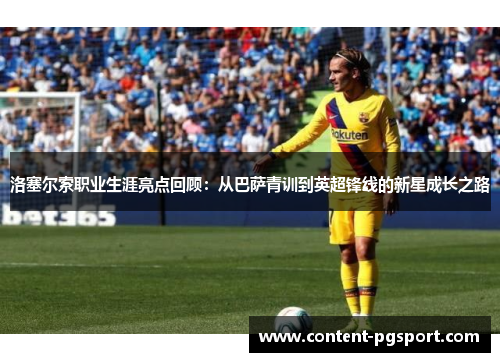 洛塞尔索职业生涯亮点回顾：从巴萨青训到英超锋线的新星成长之路