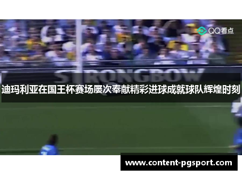 迪玛利亚在国王杯赛场屡次奉献精彩进球成就球队辉煌时刻