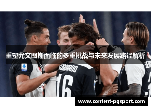 重塑尤文图斯面临的多重挑战与未来发展路径解析