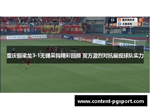 重庆铜梁龙3-1无锡吴钩精彩回顾 双方激烈对抗展现球队实力