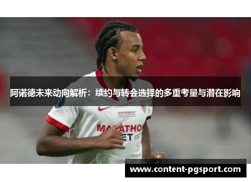 阿诺德未来动向解析：续约与转会选择的多重考量与潜在影响