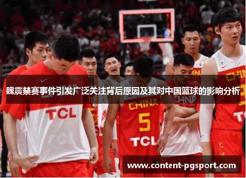 魏震禁赛事件引发广泛关注背后原因及其对中国篮球的影响分析