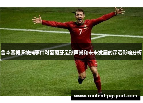 鲁本塞梅多被捕事件对葡萄牙足球声誉和未来发展的深远影响分析 鲁本塞梅多被捕事件对葡萄牙足球声誉和未来发展的深远影响分析
