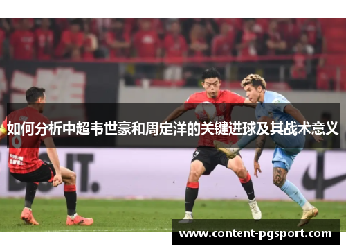 如何分析中超韦世豪和周定洋的关键进球及其战术意义